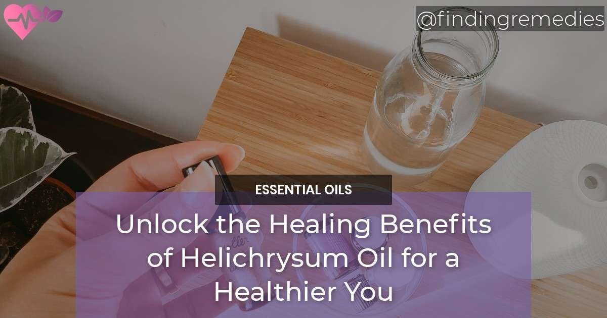 Unlock the Healing Benefits of Helichrysum Oil for a Healthier You