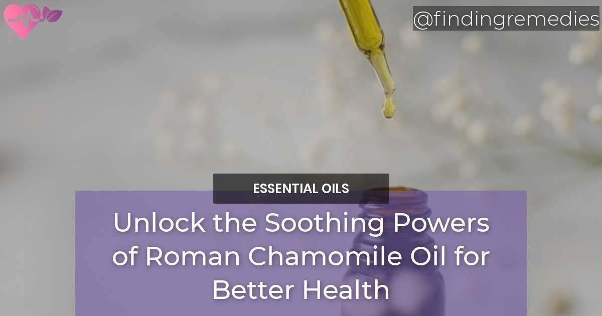 Unlock the Soothing Powers of Roman Chamomile Oil for Better Health