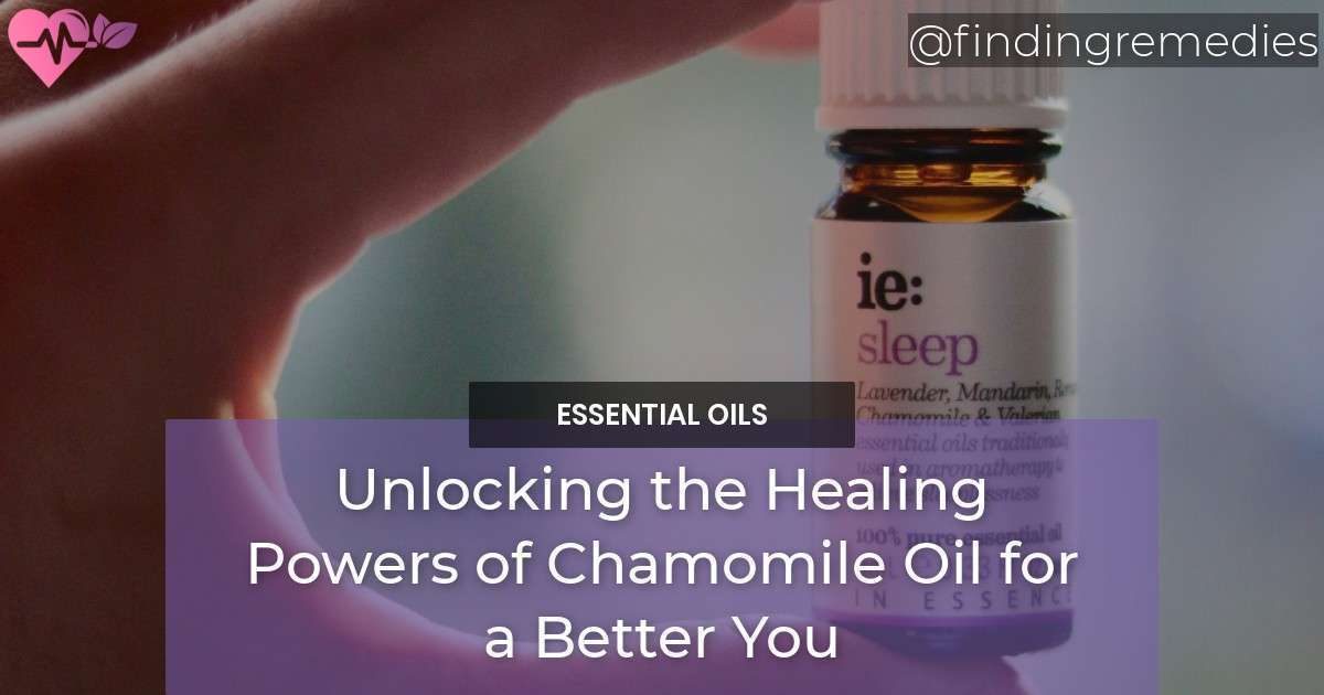 Unlocking the Healing Powers of Chamomile Oil for a Better You