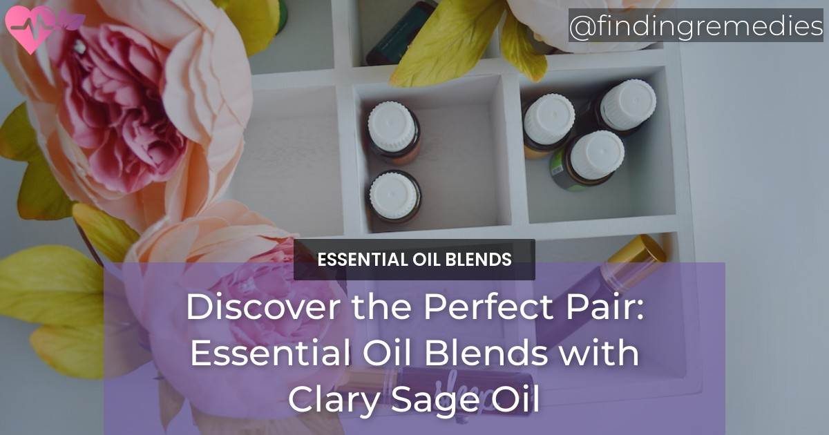 Discover the Perfect Pair Essential Oil Blends with Clary Sage Oil