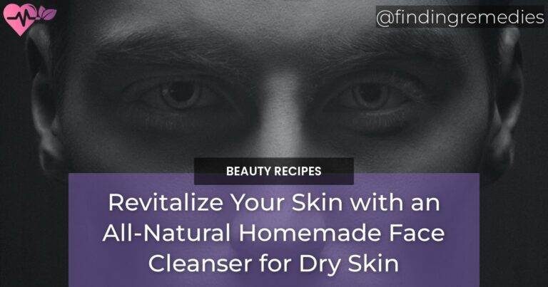 Revitalize Your Skin with an All-Natural Homemade Face Cleanser for Dry Skin