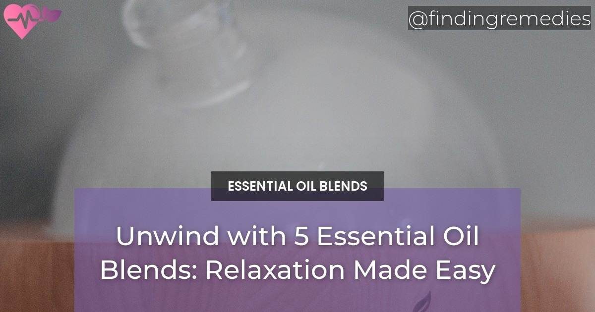Unwind with 5 Essential Oil Blends: Relaxation Made Easy