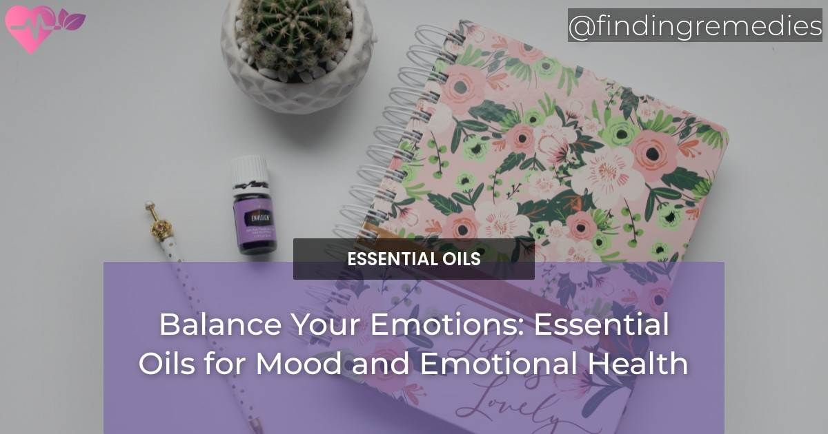 Balance Your Emotions: Essential Oils for Mood and Emotional Health