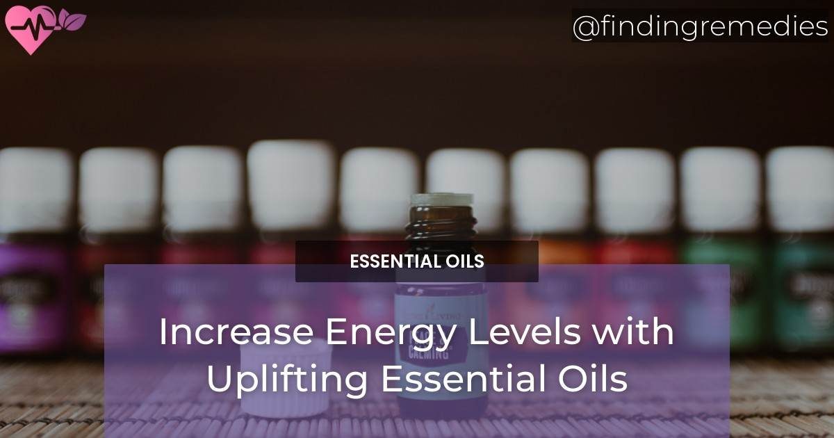 Increase Energy Levels with Uplifting Essential Oils