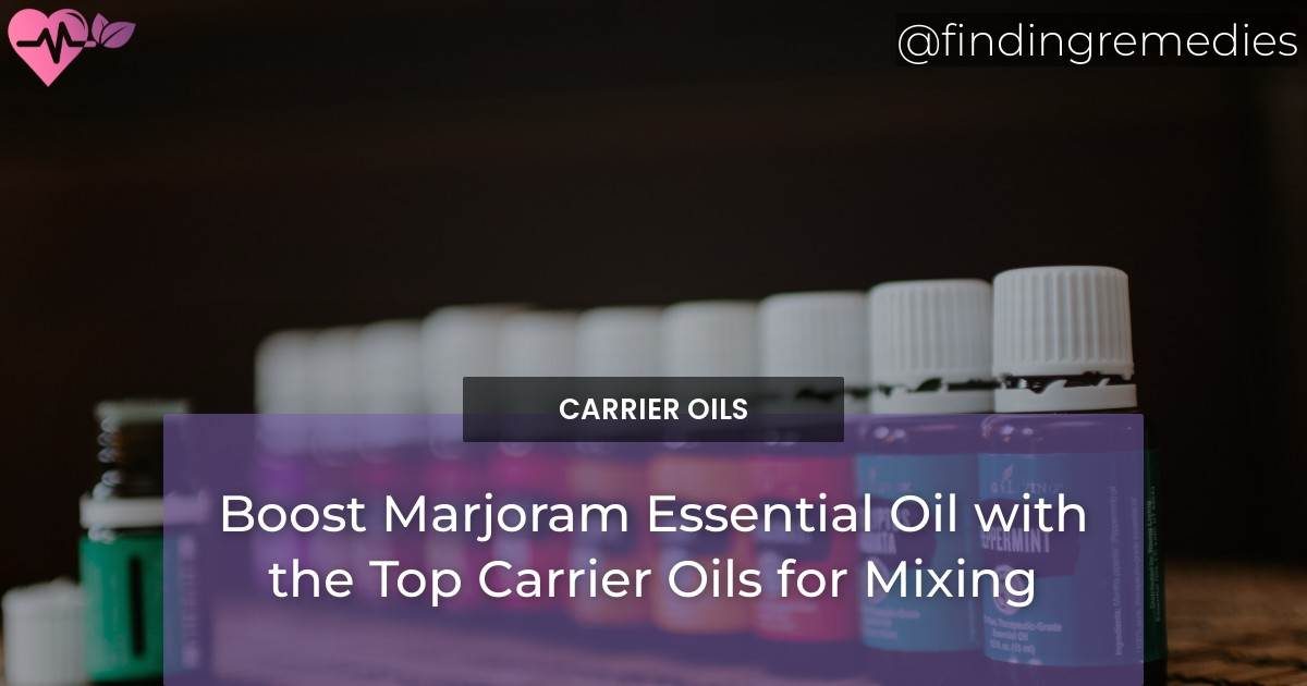 Boost Marjoram Essential Oil with the Top Carrier Oils for Mixing