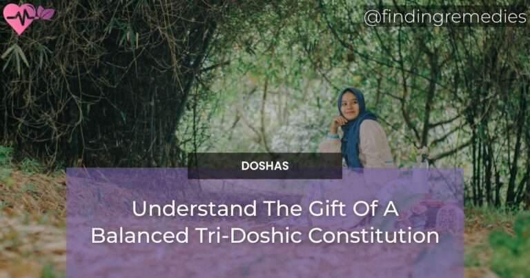 Understand The Gift Of A Balanced Tri-Doshic Constitution