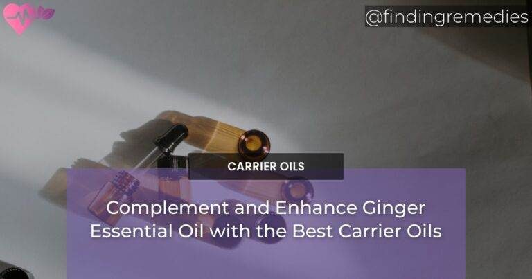 Complement and Enhance Ginger Essential Oil with the Best Carrier Oils
