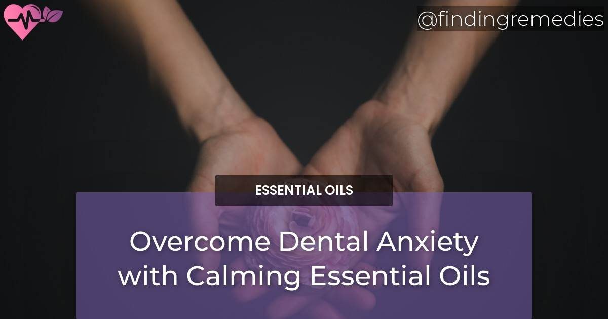 Overcome Dental Anxiety with Calming Essential Oils