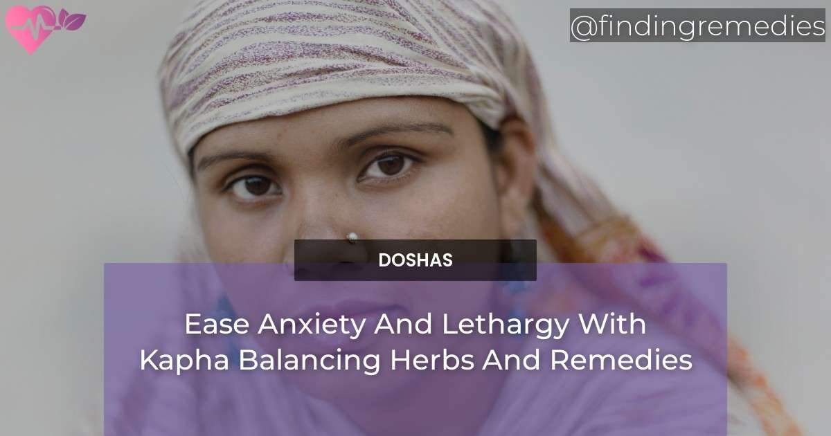 Ease Anxiety And Lethargy With Kapha Balancing Herbs And Remedies