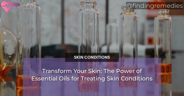 Transform Your Skin: The Power of Essential Oils for Treating Skin Conditions