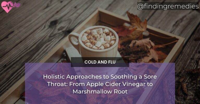 Holistic Approaches to Soothing a Sore Throat: From Apple Cider Vinegar to Marshmallow Root