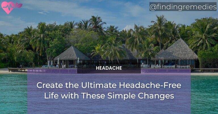 Create the Ultimate Headache-Free Life with These Simple Changes