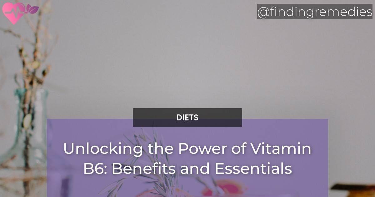 Unlocking the Power of Vitamin B6 Benefits and Essentials