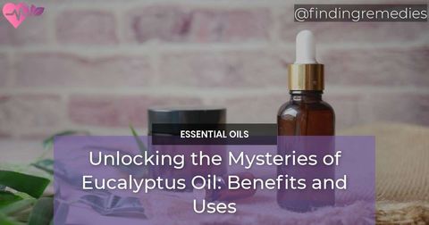 Unlocking the Mysteries of Eucalyptus Oil Benefits and Uses