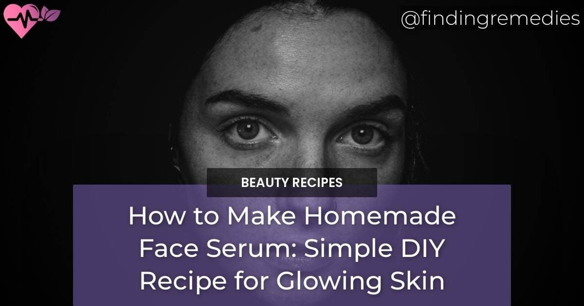 How to Make Homemade Face Serum: Simple DIY Recipe for Glowing Skin